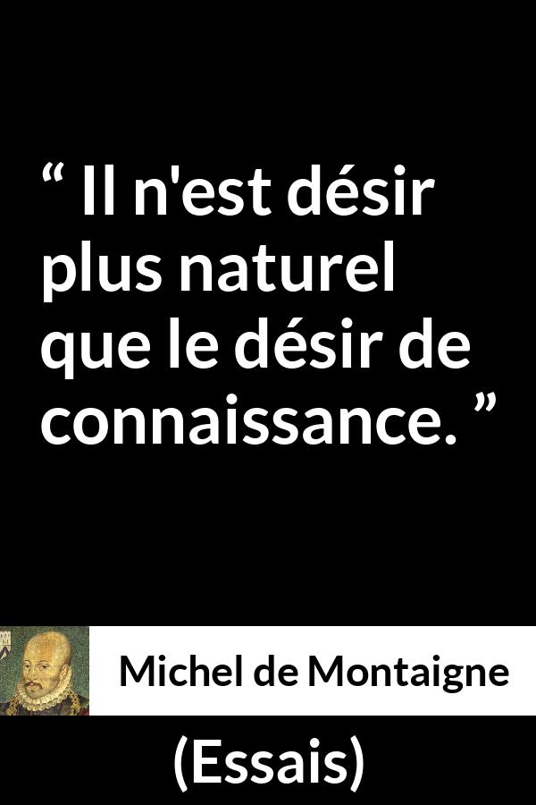 Citation de Michel de Montaigne sur le désir tirée d'Essais - Il n'est désir plus naturel que le désir de connaissance.
