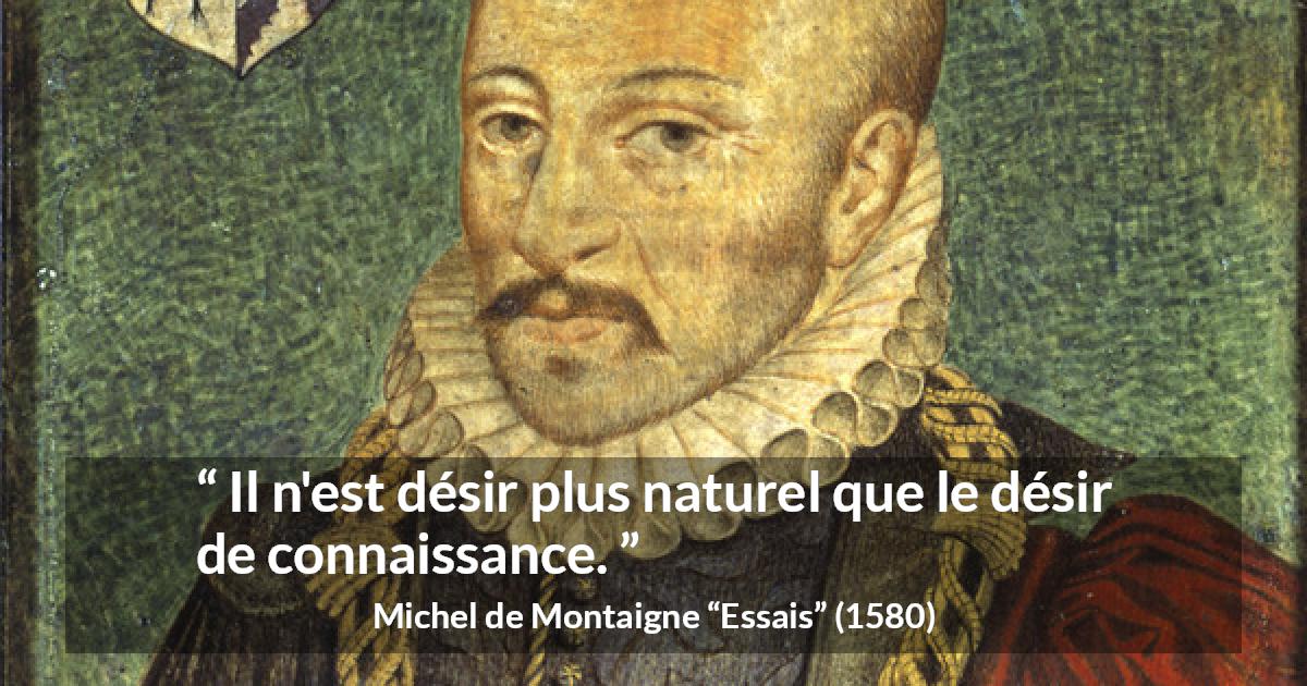 Citation de Michel de Montaigne sur le désir tirée d'Essais - Il n'est désir plus naturel que le désir de connaissance.