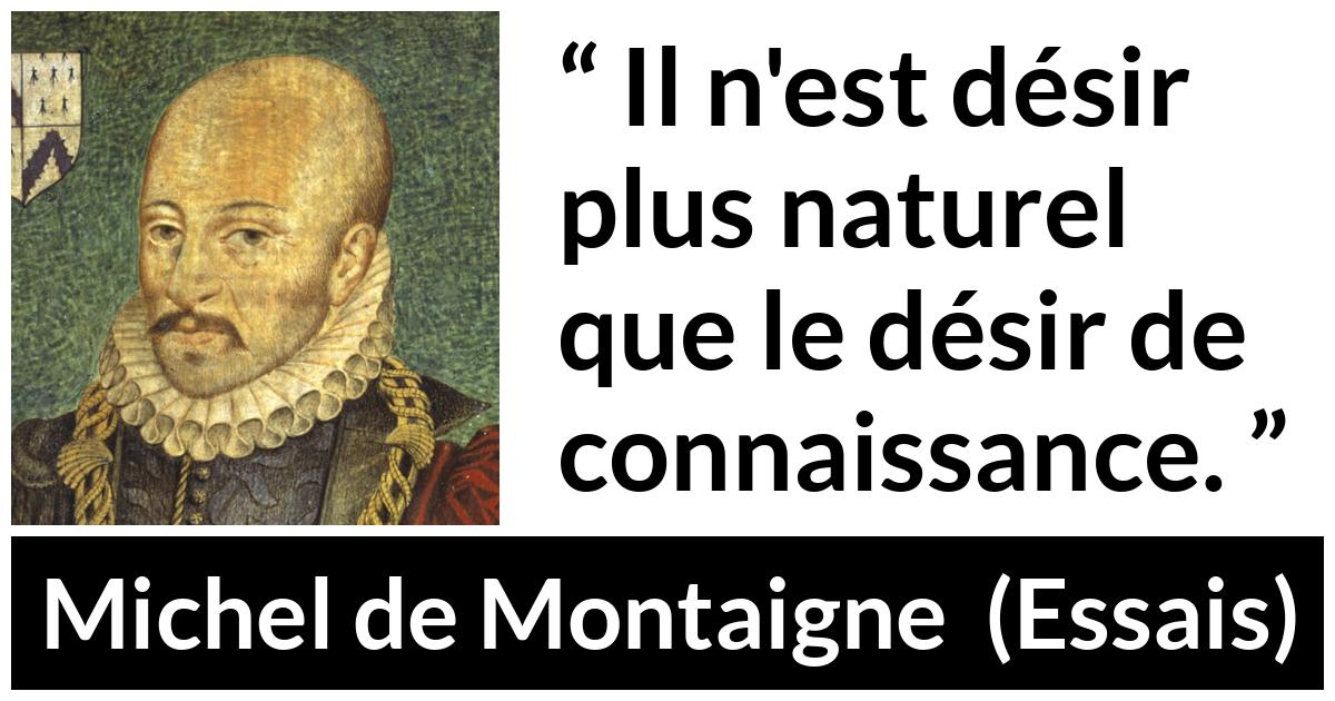 Citation de Michel de Montaigne sur le désir tirée d'Essais - Il n'est désir plus naturel que le désir de connaissance.