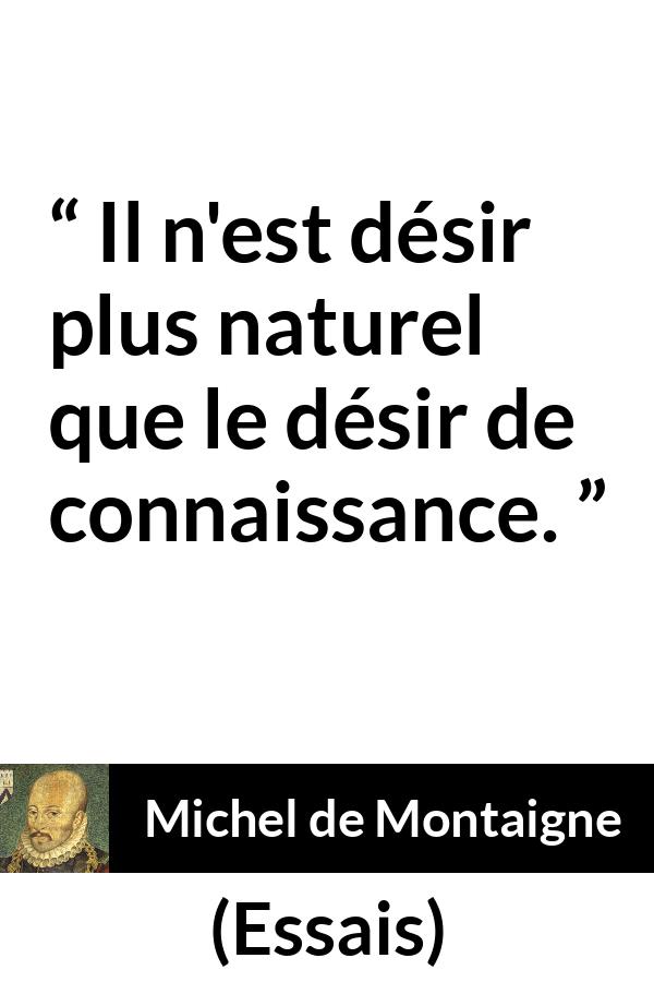 Citation de Michel de Montaigne sur le désir tirée d'Essais - Il n'est désir plus naturel que le désir de connaissance.