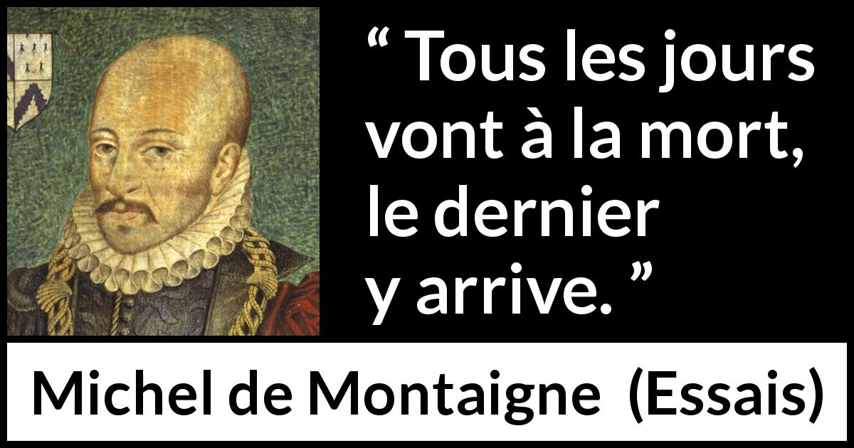 Citation de Michel de Montaigne sur le temps tirée d'Essais - Tous les jours vont à la mort, le dernier y arrive.