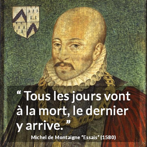 Citation de Michel de Montaigne sur le temps tirée d'Essais - Tous les jours vont à la mort, le dernier y arrive.