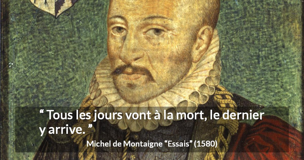 Citation de Michel de Montaigne sur le temps tirée d'Essais - Tous les jours vont à la mort, le dernier y arrive.