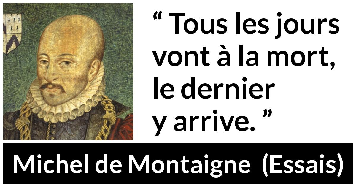 Citation de Michel de Montaigne sur le temps tirée d'Essais - Tous les jours vont à la mort, le dernier y arrive.