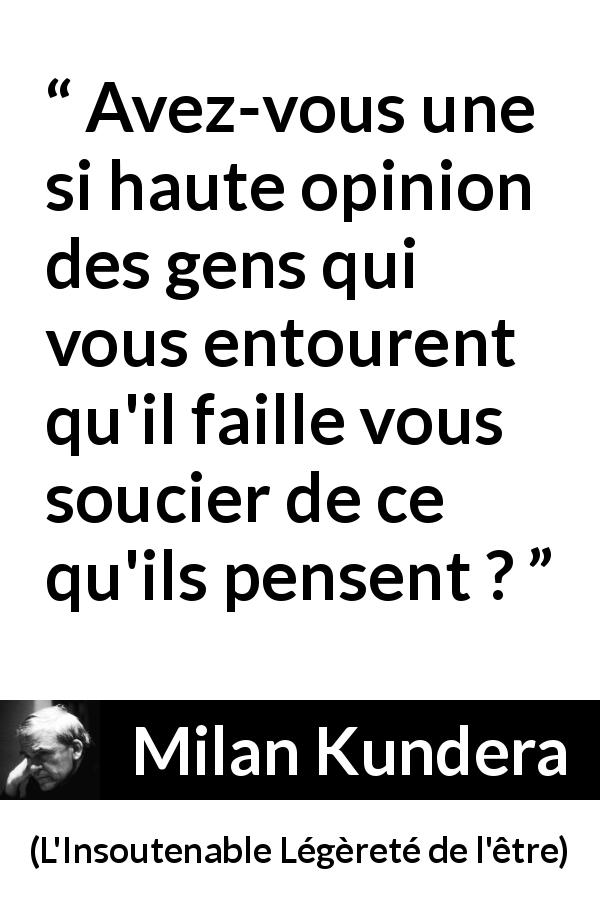 Citation de Milan Kundera sur l'opinion tirée de L'Insoutenable Légèreté de l'être - Avez-vous une si haute opinion des gens qui vous entourent qu'il faille vous soucier de ce qu'ils pensent ?