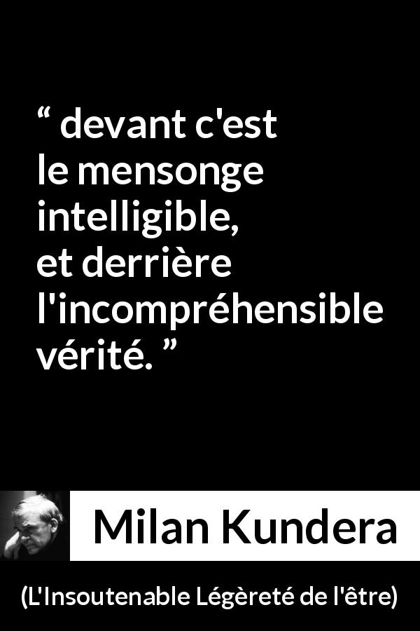 Citation de Milan Kundera sur la vérité tirée de L'Insoutenable Légèreté de l'être - devant c'est le mensonge intelligible, et derrière l'incompréhensible vérité.
