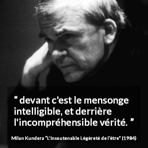 Citation de Milan Kundera sur la vérité tirée de L'Insoutenable Légèreté de l'être - devant c'est le mensonge intelligible, et derrière l'incompréhensible vérité.