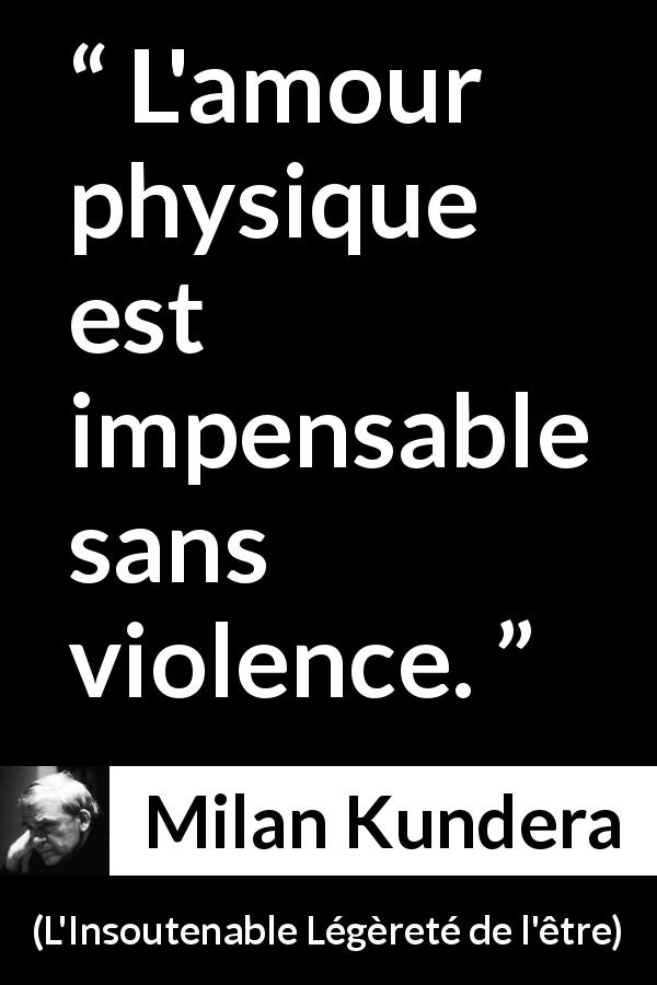Citation de Milan Kundera sur la violence tirée de L'Insoutenable Légèreté de l'être - L'amour physique est impensable sans violence.