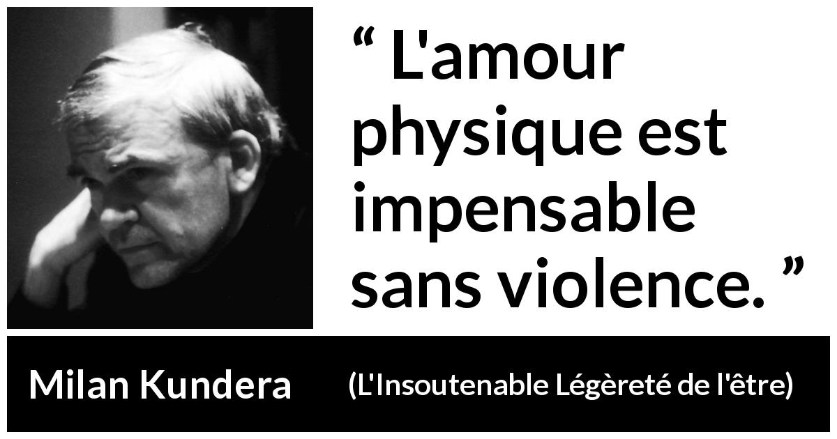 Citation de Milan Kundera sur la violence tirée de L'Insoutenable Légèreté de l'être - L'amour physique est impensable sans violence.
