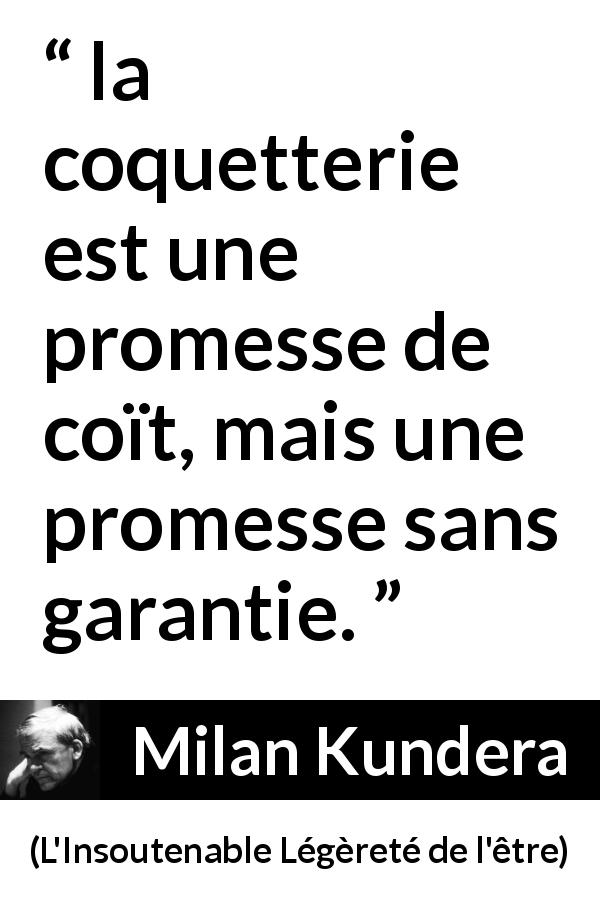 Citation de Milan Kundera sur le sexe tirée de L'Insoutenable Légèreté de l'être - la coquetterie est une promesse de coït, mais une promesse sans garantie.