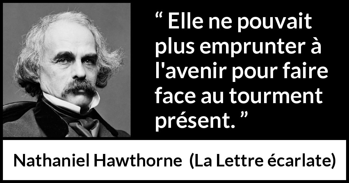 Citation de Nathaniel Hawthorne sur l'avenir tirée de La Lettre écarlate - Elle ne pouvait plus emprunter à l'avenir pour faire face au tourment présent.