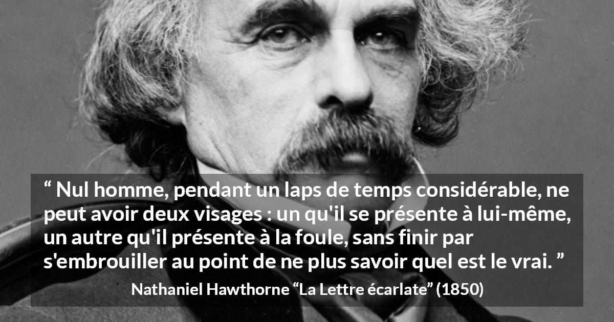 Citation de Nathaniel Hawthorne sur la confusion tirée de La Lettre écarlate - Nul homme, pendant un laps de temps considérable, ne peut avoir deux visages : un qu'il se présente à lui-même, un autre qu'il présente à la foule, sans finir par s'embrouiller au point de ne plus savoir quel est le vrai.