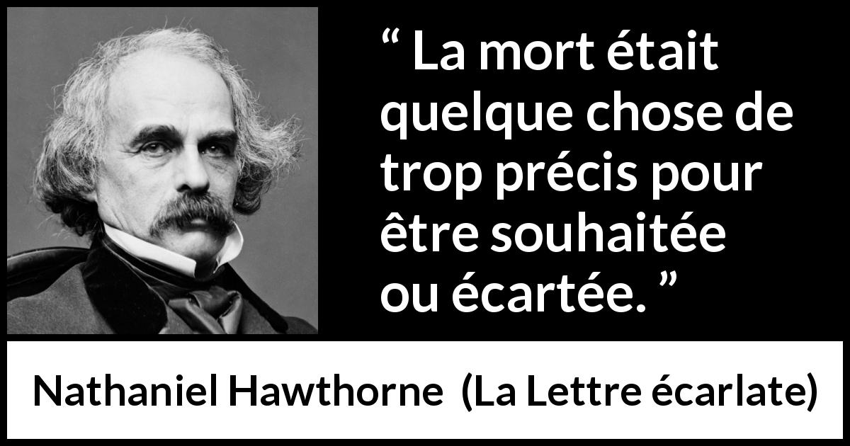 Citation de Nathaniel Hawthorne sur la mort tirée de La Lettre écarlate - La mort était quelque chose de trop précis pour être souhaitée ou écartée.
