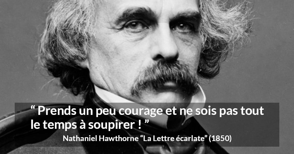 Citation de Nathaniel Hawthorne sur le courage tirée de La Lettre écarlate - Prends un peu courage et ne sois pas tout le temps à soupirer !