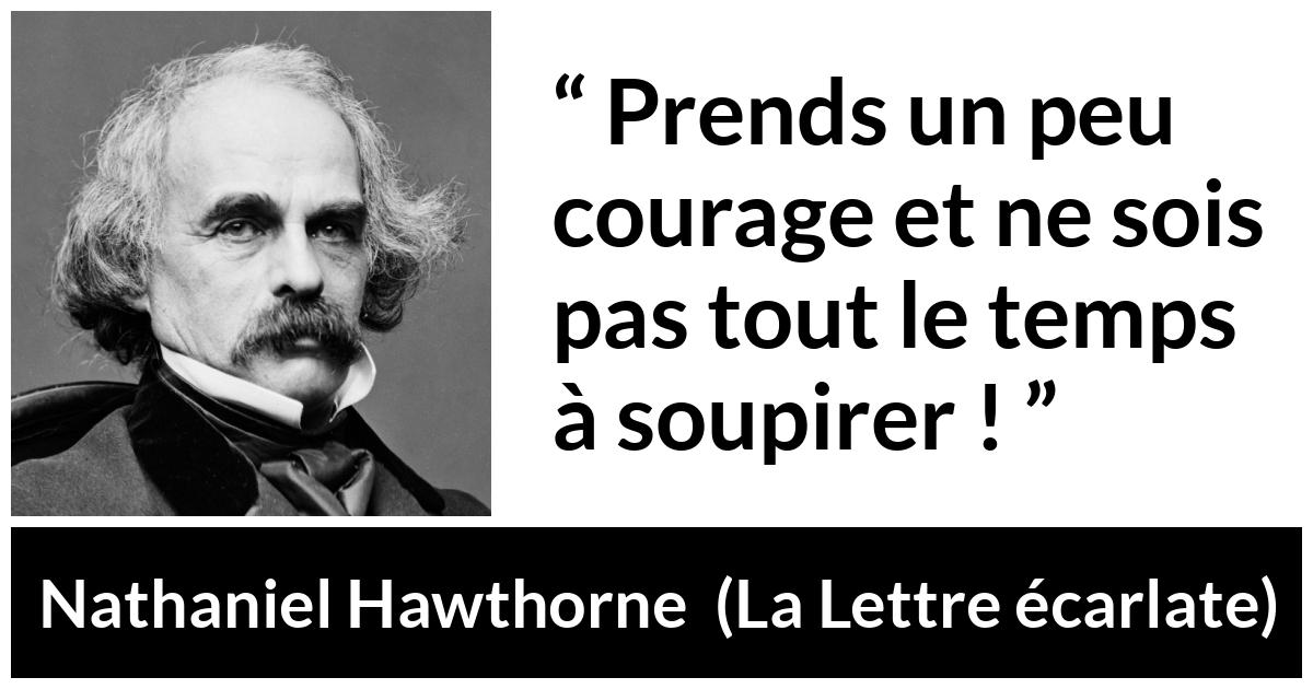 Citation de Nathaniel Hawthorne sur le courage tirée de La Lettre écarlate - Prends un peu courage et ne sois pas tout le temps à soupirer !