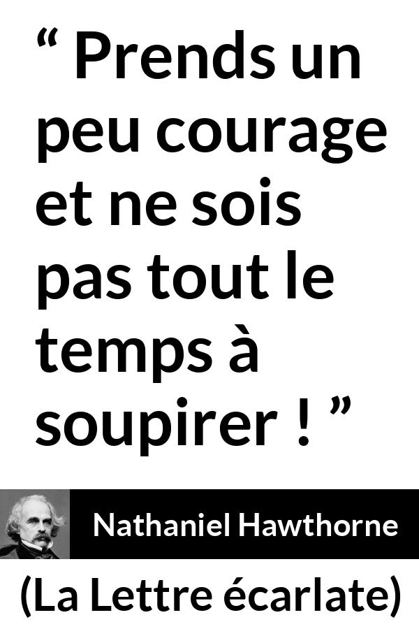 Citation de Nathaniel Hawthorne sur le courage tirée de La Lettre écarlate - Prends un peu courage et ne sois pas tout le temps à soupirer !