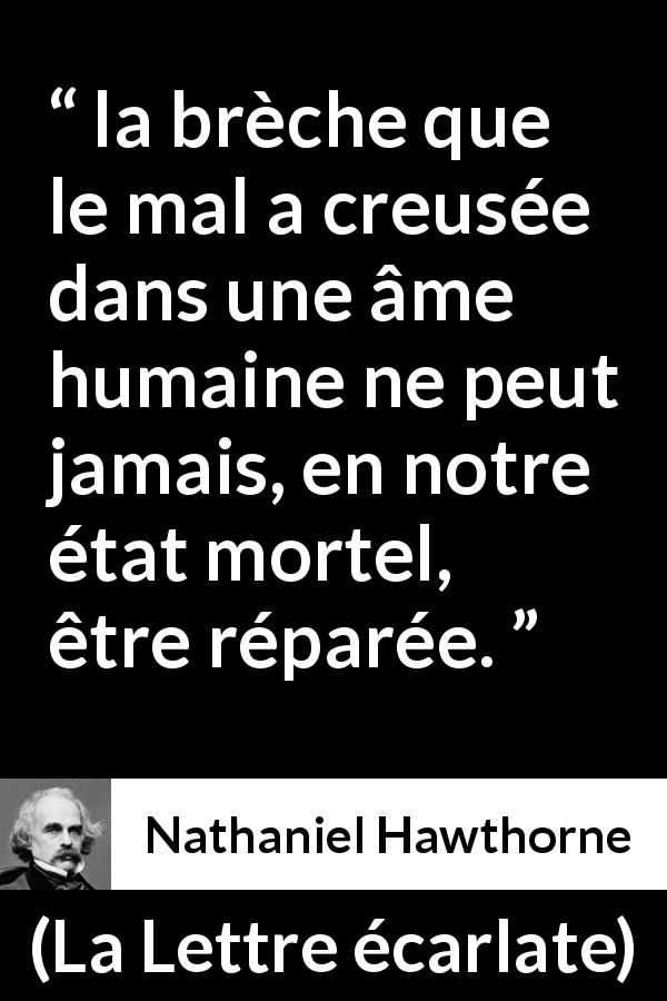 Citation de Nathaniel Hawthorne sur le mal tirée de La Lettre écarlate - la brèche que le mal a creusée dans une âme humaine ne peut jamais, en notre état mortel, être réparée.