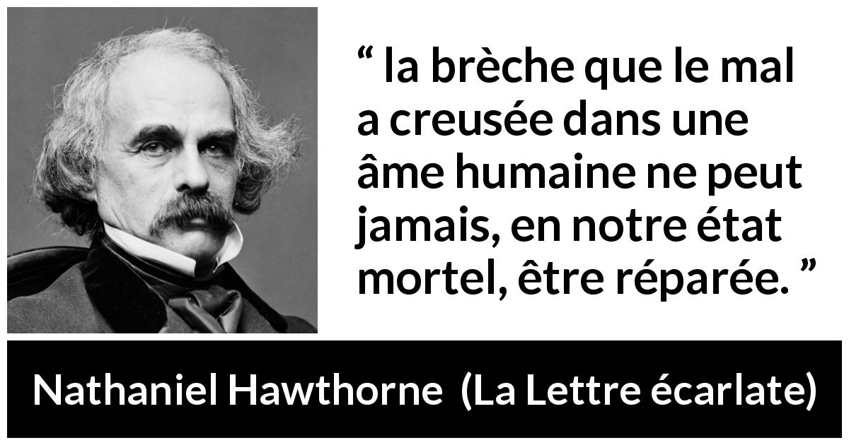 Citation de Nathaniel Hawthorne sur le mal tirée de La Lettre écarlate - la brèche que le mal a creusée dans une âme humaine ne peut jamais, en notre état mortel, être réparée.