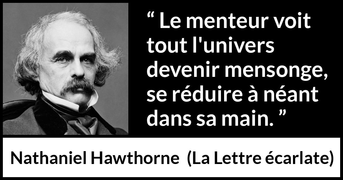 Citation de Nathaniel Hawthorne sur le mensonge tirée de La Lettre écarlate - Le menteur voit tout l'univers devenir mensonge, se réduire à néant dans sa main.