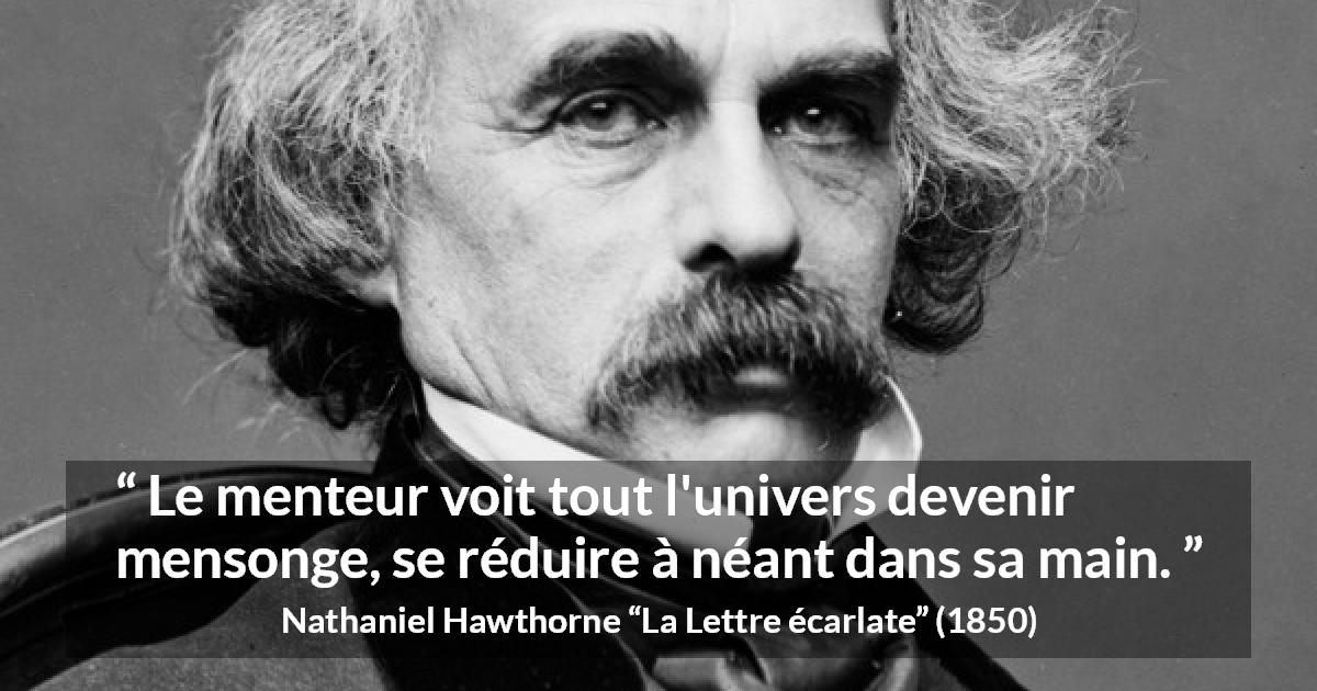 Citation de Nathaniel Hawthorne sur le mensonge tirée de La Lettre écarlate - Le menteur voit tout l'univers devenir mensonge, se réduire à néant dans sa main.