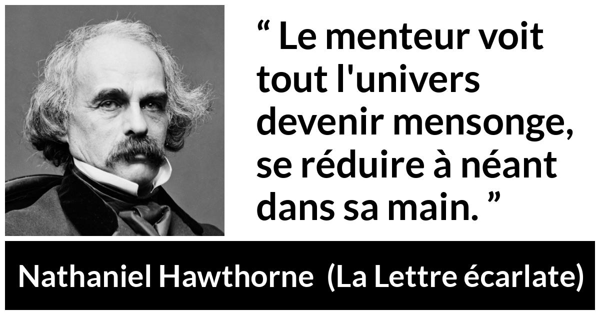 Citation de Nathaniel Hawthorne sur le mensonge tirée de La Lettre écarlate - Le menteur voit tout l'univers devenir mensonge, se réduire à néant dans sa main.
