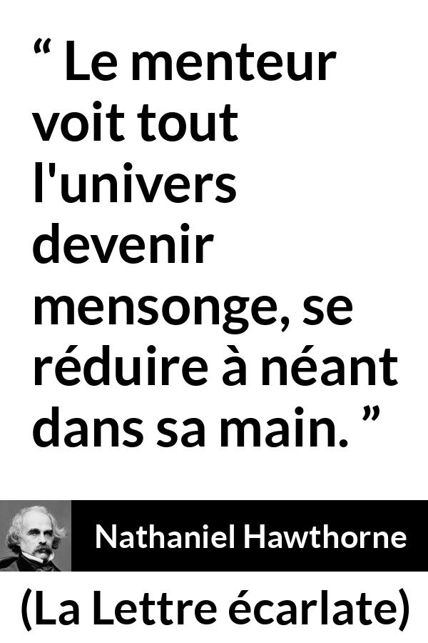 Citation de Nathaniel Hawthorne sur le mensonge tirée de La Lettre écarlate - Le menteur voit tout l'univers devenir mensonge, se réduire à néant dans sa main.