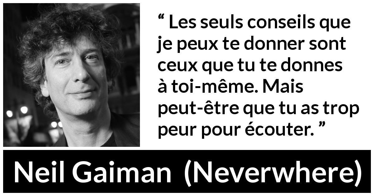 Citation de Neil Gaiman sur l'écoute tirée de Neverwhere - Les seuls conseils que je peux te donner sont ceux que tu te donnes à toi-même. Mais peut-être que tu as trop peur pour écouter.