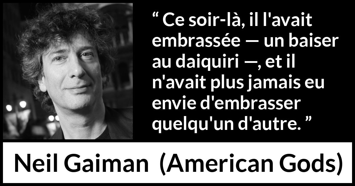 Citation de Neil Gaiman sur l'amour tirée d'American Gods - Ce soir-là, il l'avait embrassée — un baiser au daiquiri —, et il n'avait plus jamais eu envie d'embrasser quelqu'un d'autre.