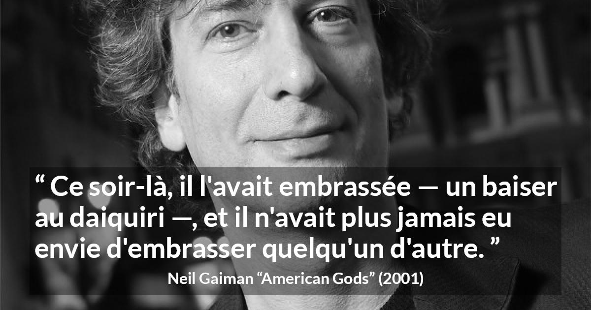 Citation de Neil Gaiman sur l'amour tirée d'American Gods - Ce soir-là, il l'avait embrassée — un baiser au daiquiri —, et il n'avait plus jamais eu envie d'embrasser quelqu'un d'autre.