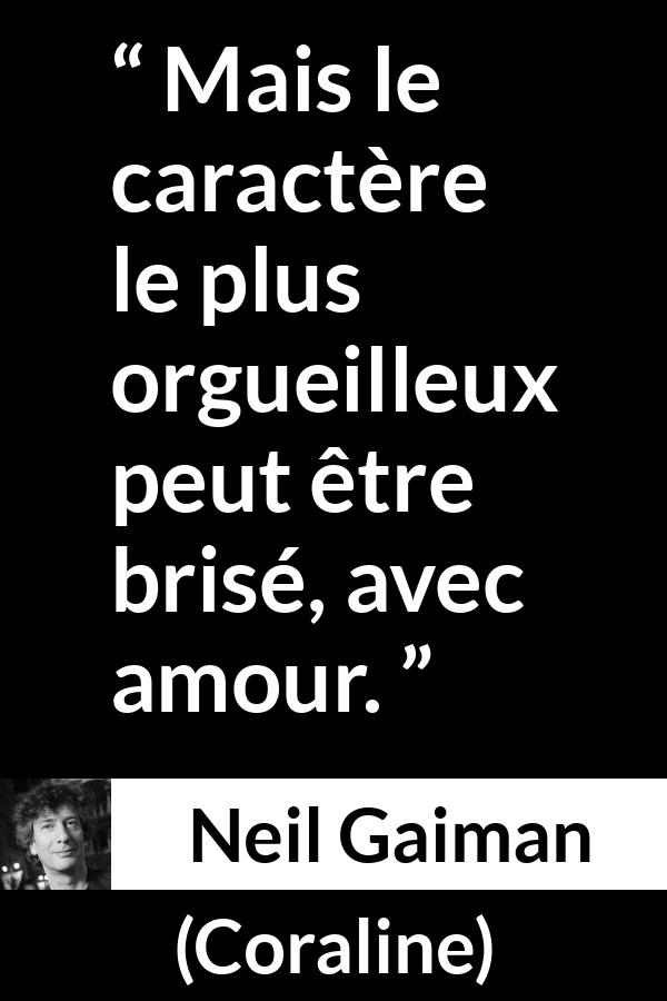 Citation de Neil Gaiman sur l'amour tirée de Coraline - Mais le caractère le plus orgueilleux peut être brisé, avec amour.