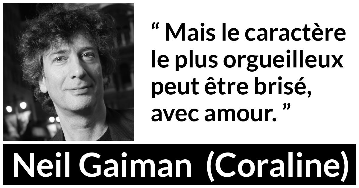 Citation de Neil Gaiman sur l'amour tirée de Coraline - Mais le caractère le plus orgueilleux peut être brisé, avec amour.