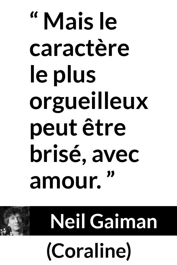 Citation de Neil Gaiman sur l'amour tirée de Coraline - Mais le caractère le plus orgueilleux peut être brisé, avec amour.