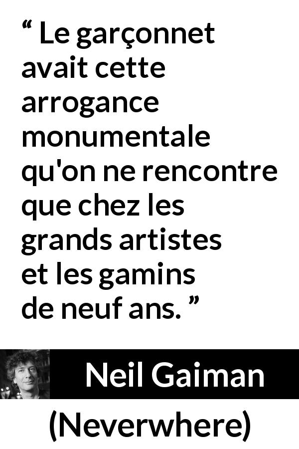 Citation de Neil Gaiman sur l'arrogance tirée de Neverwhere - Le garçonnet avait cette arrogance monumentale qu'on ne rencontre que chez les grands artistes et les gamins de neuf ans.