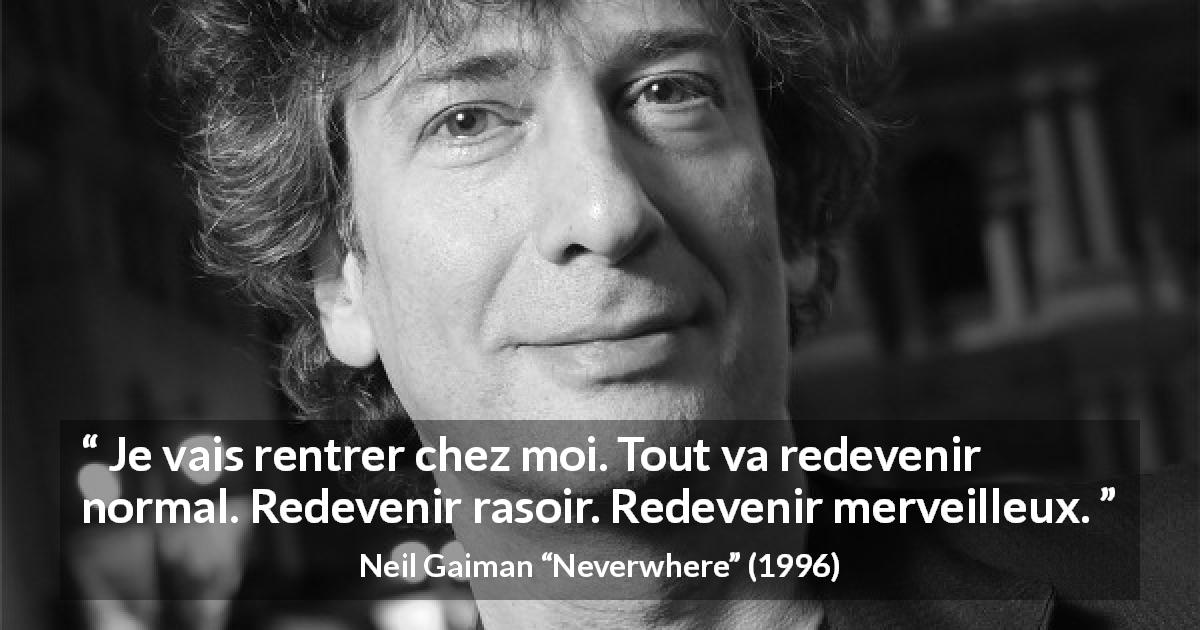 Citation de Neil Gaiman sur l'ennui tirée de Neverwhere - Je vais rentrer chez moi. Tout va redevenir normal. Redevenir rasoir. Redevenir merveilleux.