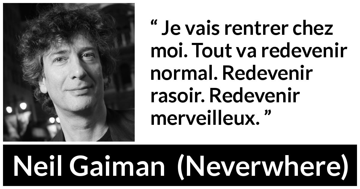 Citation de Neil Gaiman sur l'ennui tirée de Neverwhere - Je vais rentrer chez moi. Tout va redevenir normal. Redevenir rasoir. Redevenir merveilleux.