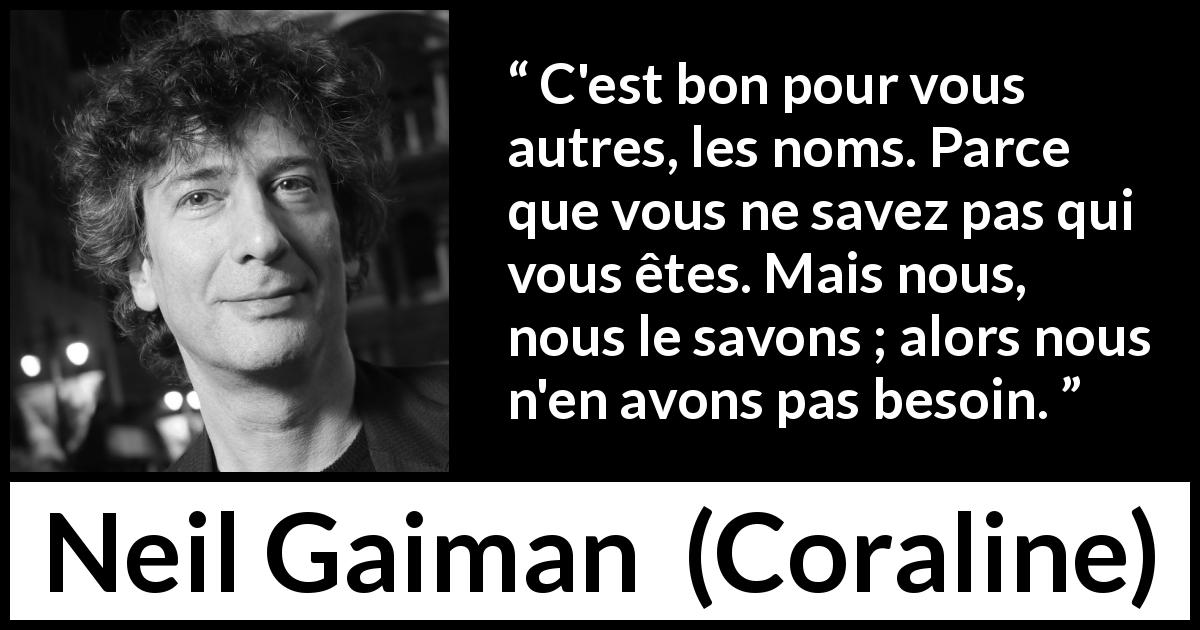 Citation de Neil Gaiman sur l'identité tirée de Coraline - C'est bon pour vous autres, les noms. Parce que vous ne savez pas qui vous êtes. Mais nous, nous le savons ; alors nous n'en avons pas besoin.
