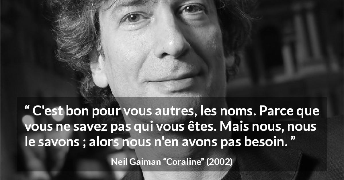 Citation de Neil Gaiman sur l'identité tirée de Coraline - C'est bon pour vous autres, les noms. Parce que vous ne savez pas qui vous êtes. Mais nous, nous le savons ; alors nous n'en avons pas besoin.