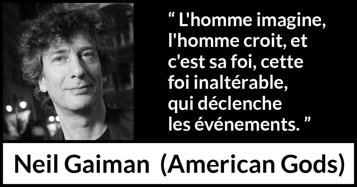 Citation de Neil Gaiman sur l'imagination tirée d'American Gods - L'homme imagine, l'homme croit, et c'est sa foi, cette foi inaltérable, qui déclenche les événements.