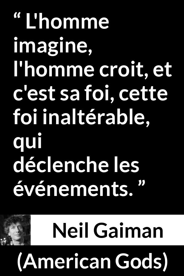 Citation de Neil Gaiman sur l'imagination tirée d'American Gods - L'homme imagine, l'homme croit, et c'est sa foi, cette foi inaltérable, qui déclenche les événements.