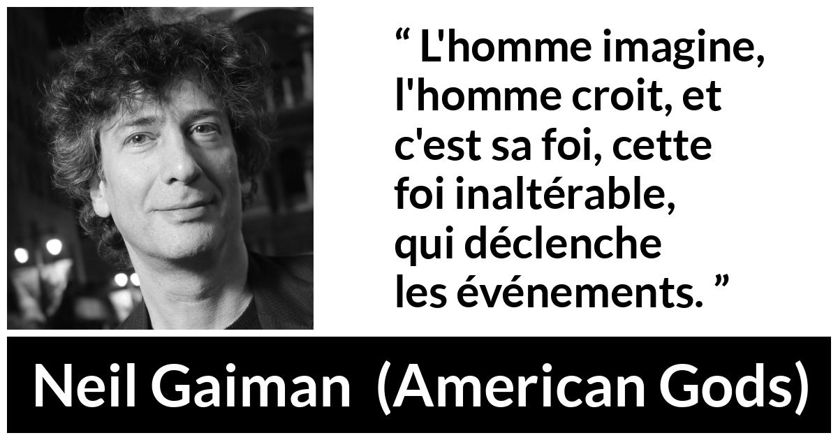Citation de Neil Gaiman sur l'imagination tirée d'American Gods - L'homme imagine, l'homme croit, et c'est sa foi, cette foi inaltérable, qui déclenche les événements.