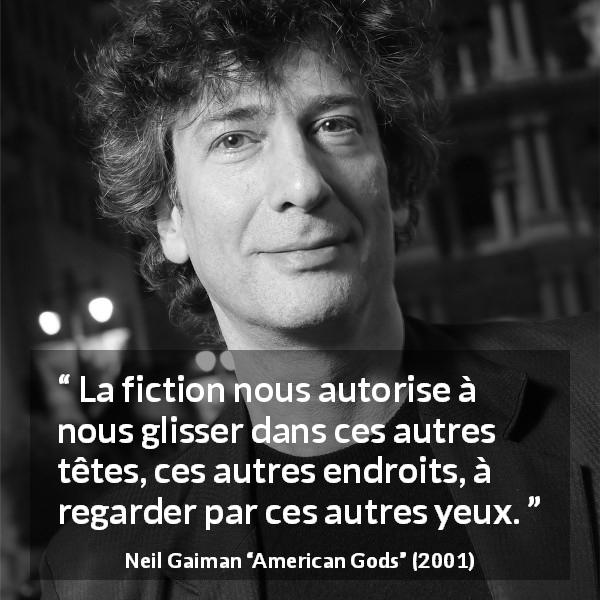 Citation de Neil Gaiman sur la fiction tirée d'American Gods - La fiction nous autorise à nous glisser dans ces autres têtes, ces autres endroits, à regarder par ces autres yeux.