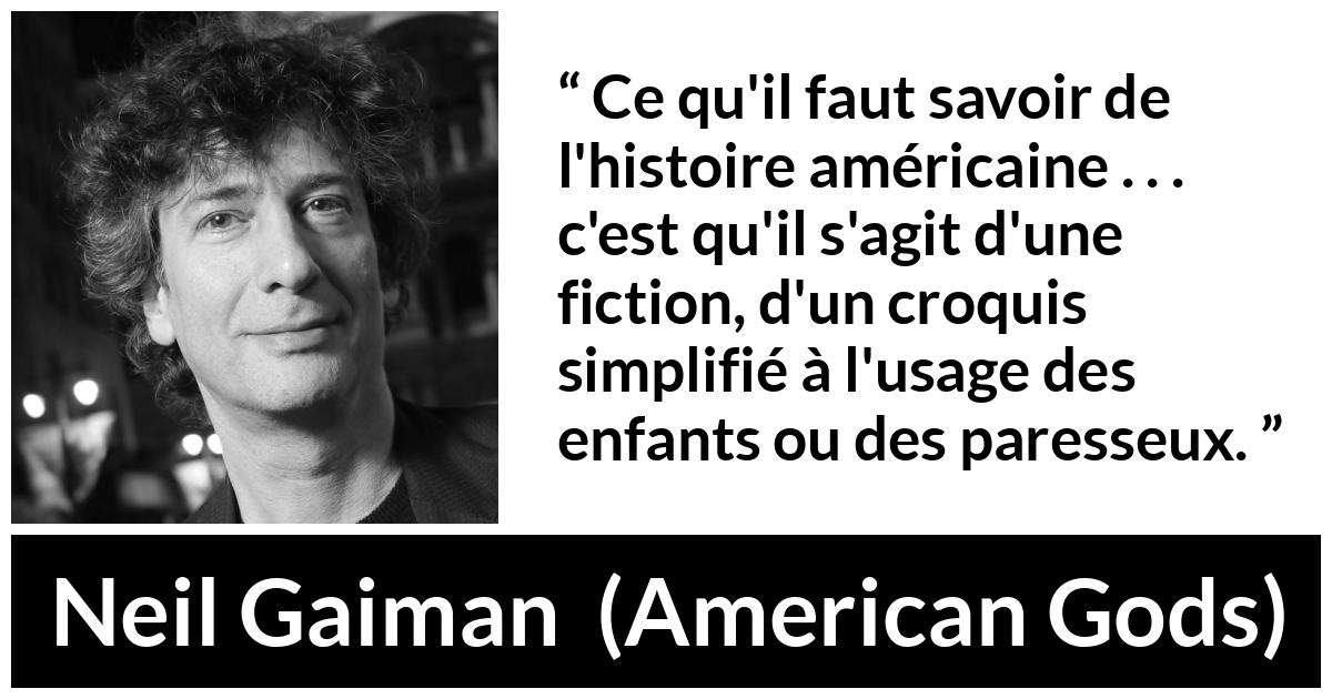 Citation de Neil Gaiman sur la fiction tirée d'American Gods - Ce qu'il faut savoir de l'histoire américaine . . . c'est qu'il s'agit d'une fiction, d'un croquis simplifié à l'usage des enfants ou des paresseux.