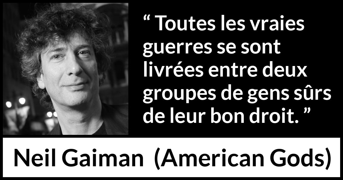 Citation de Neil Gaiman sur la guerre tirée d'American Gods - Toutes les vraies guerres se sont livrées entre deux groupes de gens sûrs de leur bon droit.