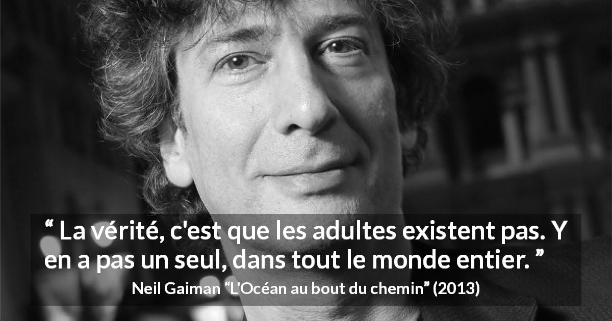 Citation de Neil Gaiman sur la maturité tirée de L'Océan au bout du chemin - La vérité, c'est que les adultes existent pas. Y en a pas un seul, dans tout le monde entier.