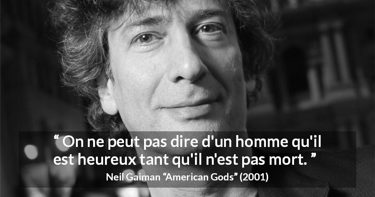 Citation de Neil Gaiman sur la mort tirée d'American Gods - On ne peut pas dire d'un homme qu'il est heureux tant qu'il n'est pas mort.