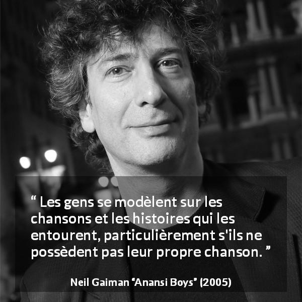 Citation de Neil Gaiman sur la personnalité tirée d'Anansi Boys - Les gens se modèlent sur les chansons et les histoires qui les entourent, particulièrement s'ils ne possèdent pas leur propre chanson.