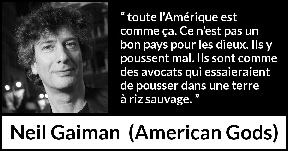 Citation de Neil Gaiman sur la sauvagerie tirée d'American Gods - toute l'Amérique est comme ça. Ce n'est pas un bon pays pour les dieux. Ils y poussent mal. Ils sont comme des avocats qui essaieraient de pousser dans une terre à riz sauvage.