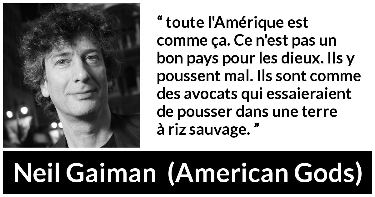Citation de Neil Gaiman sur la sauvagerie tirée d'American Gods - toute l'Amérique est comme ça. Ce n'est pas un bon pays pour les dieux. Ils y poussent mal. Ils sont comme des avocats qui essaieraient de pousser dans une terre à riz sauvage.