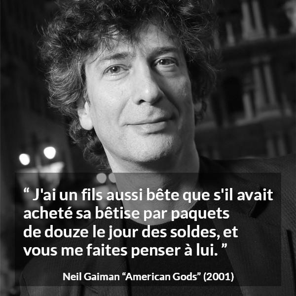 Citation de Neil Gaiman sur la stupidité tirée d'American Gods - J'ai un fils aussi bête que s'il avait acheté sa bêtise par paquets de douze le jour des soldes, et vous me faites penser à lui.