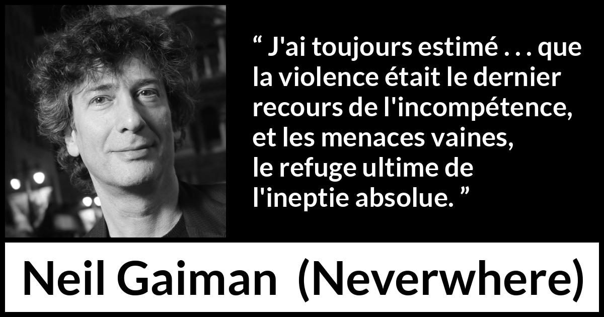 Citation de Neil Gaiman sur la violence tirée de Neverwhere - J'ai toujours estimé . . . que la violence était le dernier recours de l'incompétence, et les menaces vaines, le refuge ultime de l'ineptie absolue.
